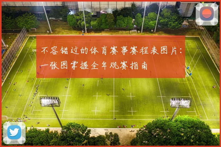 不容错过的体育赛事赛程表图片：一张图掌握全年观赛指南