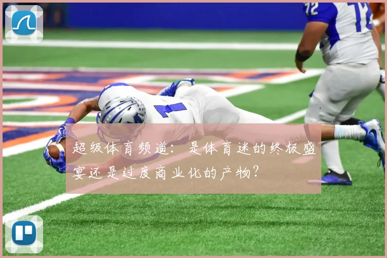 超级体育频道:是体育迷的终极盛宴还是过度商业化的产物?