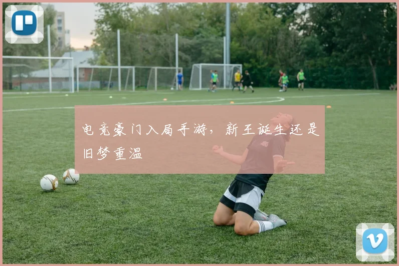 电竞豪门入局手游,新王诞生还是旧梦重温