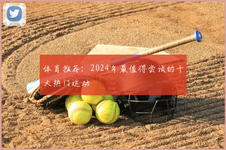 体育推荐:2024年最值得尝试的十大热门运动