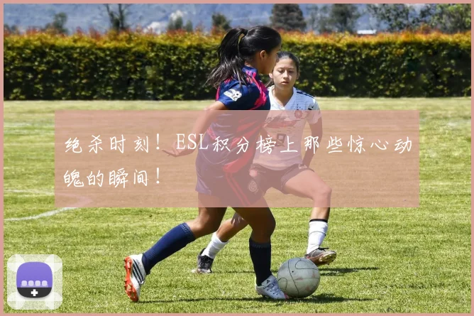 绝杀时刻!ESL积分榜上那些惊心动魄的瞬间!