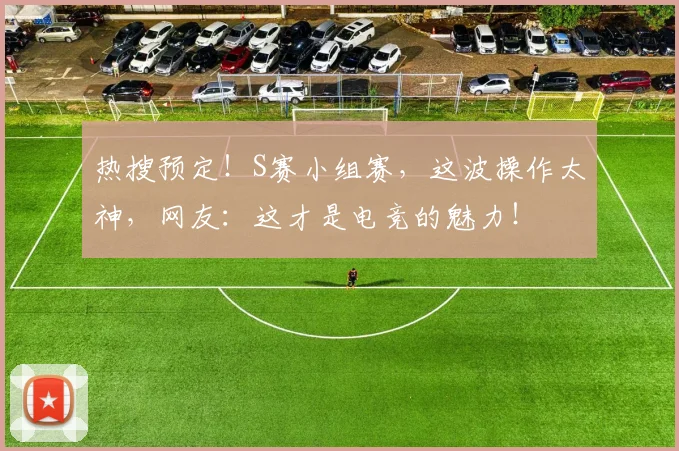 热搜预定!S赛小组赛,这波操作太神,网友:这才是电竞的魅力!