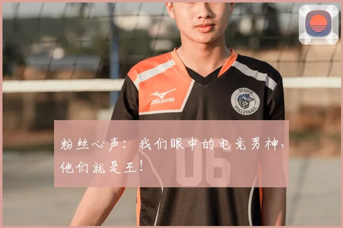粉丝心声：我们眼中的电竞男神，他们就是王！