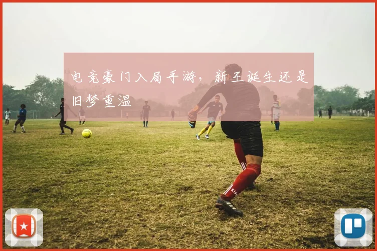 电竞豪门入局手游,新王诞生还是旧梦重温