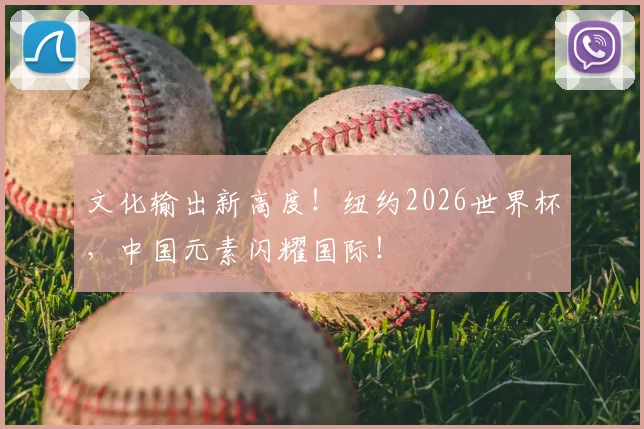 文化输出新高度!纽约2026世界杯,中国元素闪耀国际!