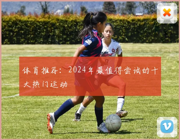 体育推荐:2024年最值得尝试的十大热门运动