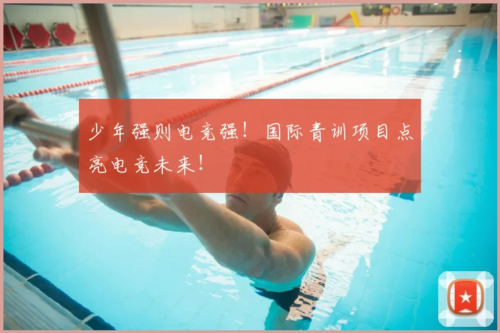 少年强则电竞强！国际青训项目点亮电竞未来！