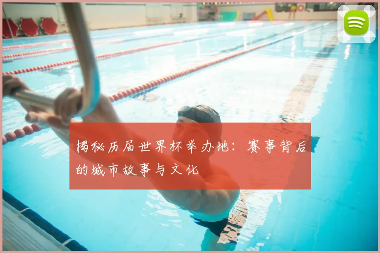 揭秘历届世界杯举办地:赛事背后的城市故事与文化