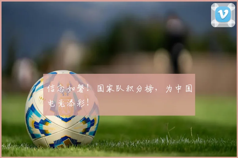 信念如磐!国家队积分榜,为中国电竞添彩!