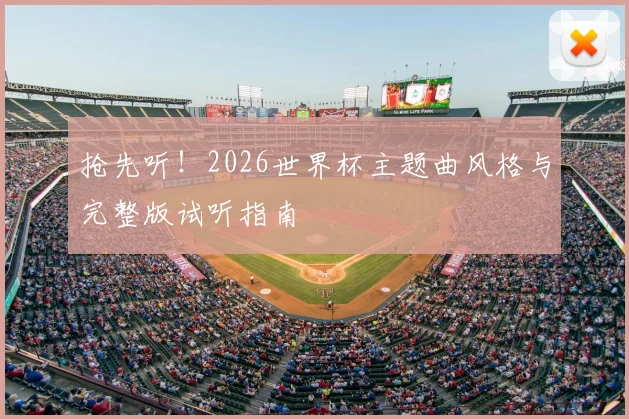 抢先听！2026世界杯主题曲风格与完整版试听指南