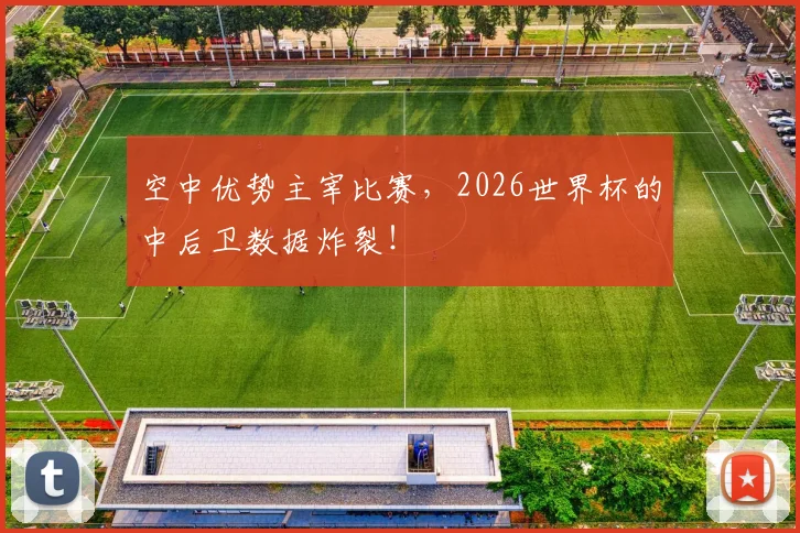 空中优势主宰比赛,2026世界杯的中后卫数据炸裂!