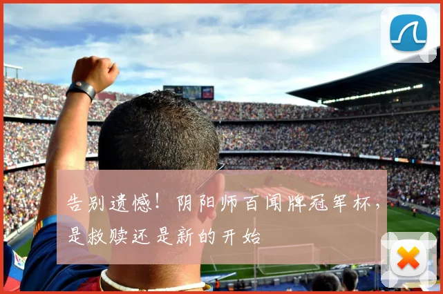 告别遗憾!阴阳师百闻牌冠军杯,是救赎还是新的开始